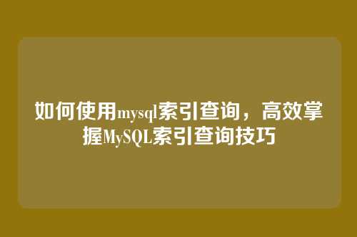 如何使用mysql索引查询，高效掌握MySQL索引查询技巧