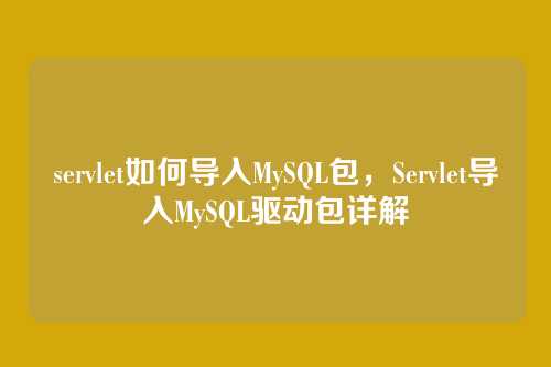 servlet如何导入MySQL包,Servlet导入MySQL驱动包详解