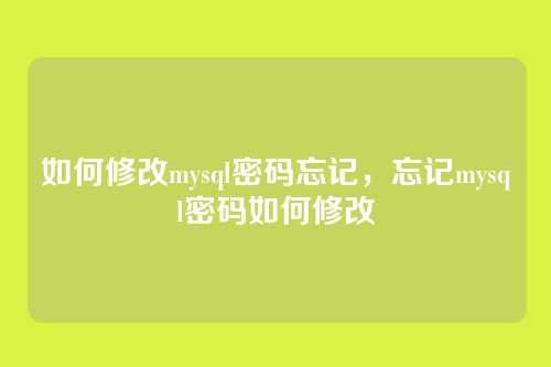 如何修改mysql密码忘记,忘记mysql密码如何修改