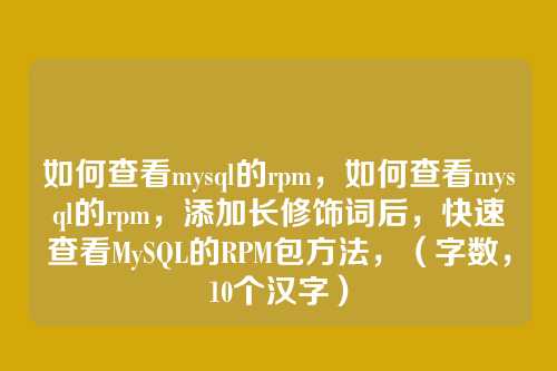 如何查看mysql的rpm，如何查看mysql的rpm，添加长修饰词后，快速查看MySQL的RPM包方法，（字数，10个汉字）