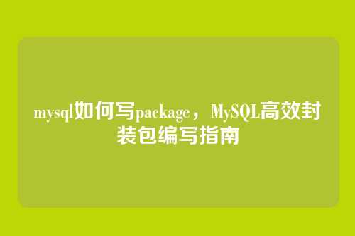 mysql如何写package，MySQL高效封装包编写指南