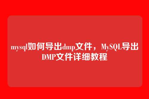 mysql如何导出dmp文件,MySQL导出DMP文件详细教程