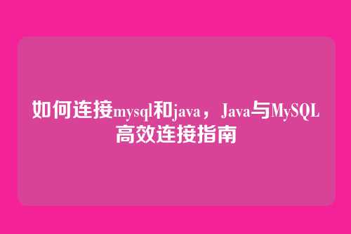 如何连接mysql和java,Java与MySQL高效连接指南