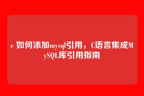 c 如何添加mysql引用,C语言集成MySQL库引用指南