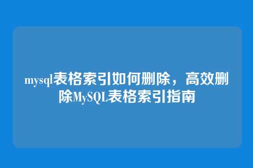 mysql表格索引如何删除，高效删除MySQL表格索引指南