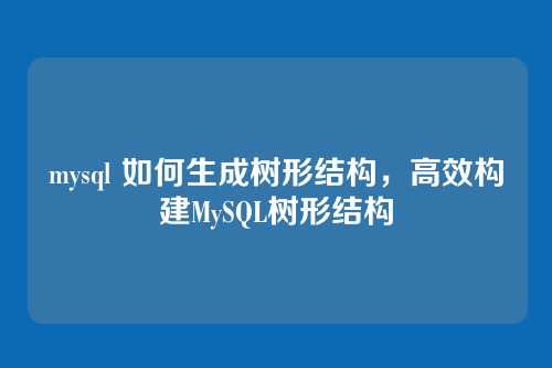 mysql 如何生成树形结构,高效构建MySQL树形结构