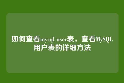 如何查看mysql user表，查看MySQL用户表的详细方法