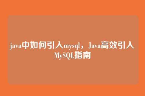 java中如何引入mysql,Java高效引入MySQL指南