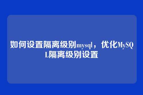 如何设置隔离级别mysql,优化MySQL隔离级别设置