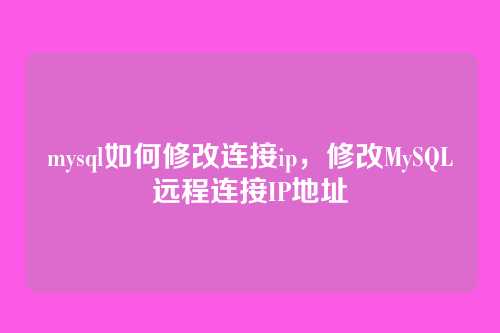 mysql如何修改连接ip,修改MySQL远程连接IP地址