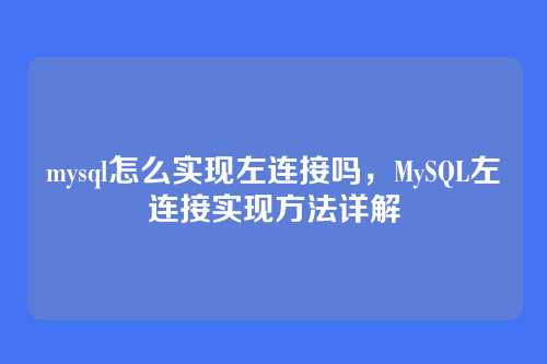 mysql怎么实现左连接吗,MySQL左连接实现方法详解