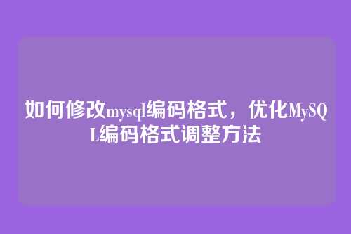 如何修改mysql编码格式,优化MySQL编码格式调整方法