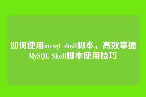 如何使用mysql shell脚本,高效掌握MySQL Shell脚本使用技巧