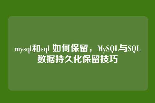 mysql和sql 如何保留,MySQL与SQL数据持久化保留技巧