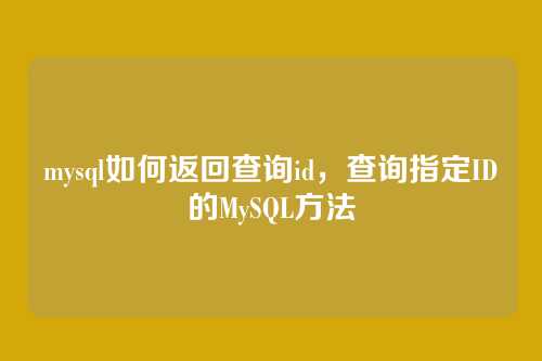 mysql如何返回查询id，查询指定ID的MySQL方法