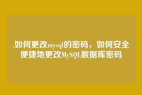 .如何更改mysql的密码，如何安全便捷地更改MySQL数据库密码
