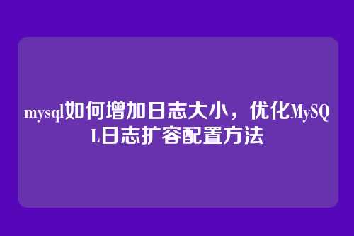 mysql如何增加日志大小,优化MySQL日志扩容配置方法