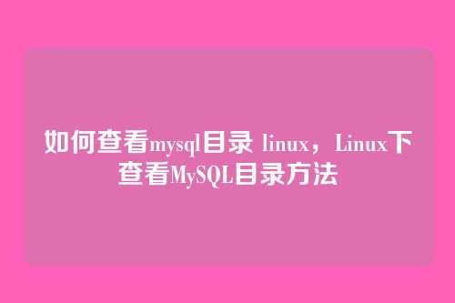 如何查看mysql目录 linux,Linux下查看MySQL目录方法