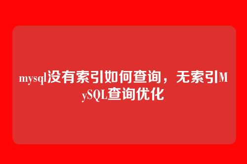 mysql没有索引如何查询,无索引MySQL查询优化