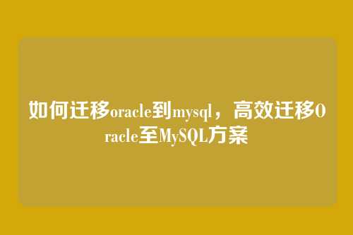 如何迁移oracle到mysql,高效迁移Oracle至MySQL方案