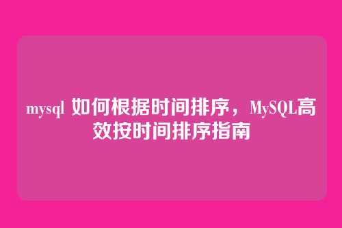 mysql 如何根据时间排序,MySQL高效按时间排序指南