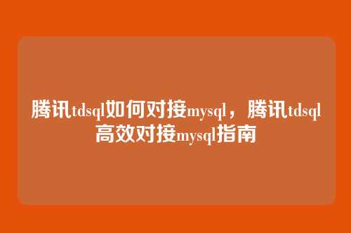 腾讯tdsql如何对接mysql,腾讯tdsql高效对接mysql指南