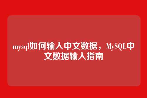 mysql如何输入中文数据,MySQL中文数据输入指南
