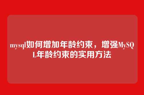 mysql如何增加年龄约束,增强MySQL年龄约束的实用方法