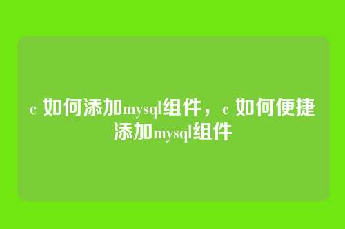 c 如何添加mysql组件,c 如何便捷添加mysql组件