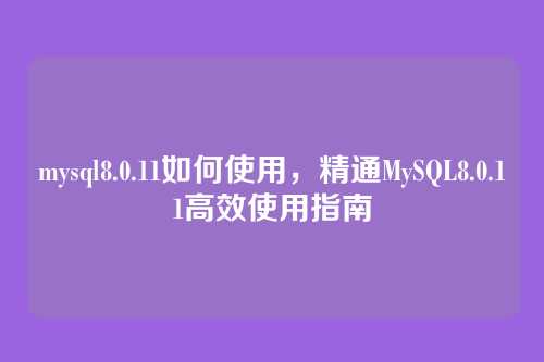 mysql8.0.11如何使用,精通MySQL8.0.11高效使用指南