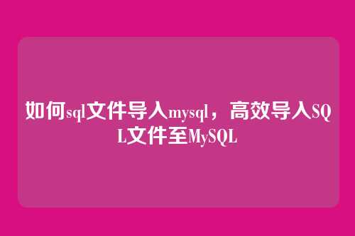 如何sql文件导入mysql,高效导入SQL文件至MySQL