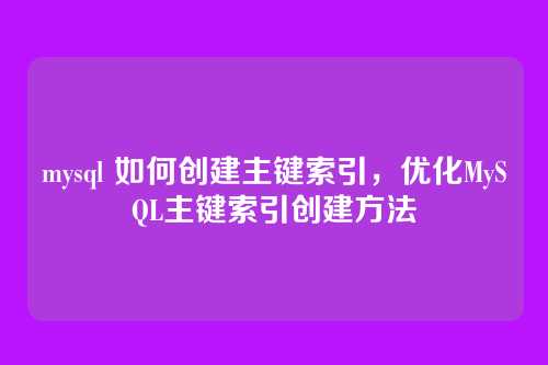 mysql 如何创建主键索引,优化MySQL主键索引创建方法