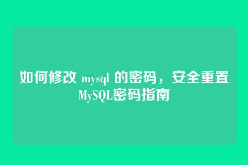如何修改 mysql 的密码,安全重置MySQL密码指南