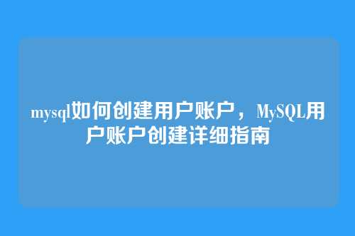 mysql如何创建用户账户,MySQL用户账户创建详细指南