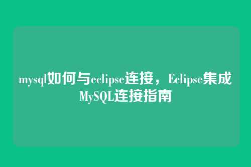 mysql如何与eclipse连接,Eclipse集成MySQL连接指南