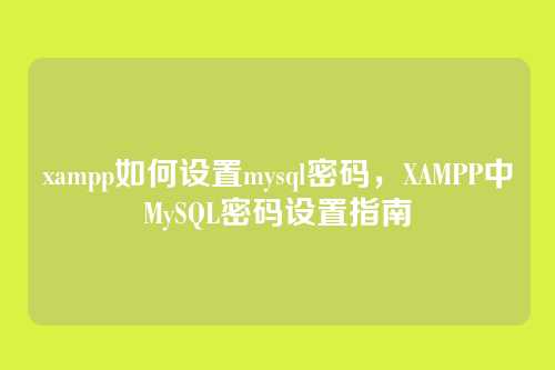 xampp如何设置mysql密码,XAMPP中MySQL密码设置指南