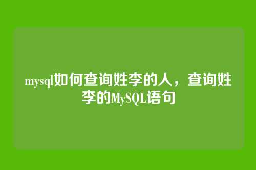 mysql如何查询姓李的人,查询姓李的MySQL语句