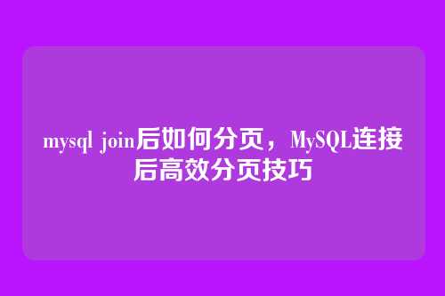 mysql join后如何分页,MySQL连接后高效分页技巧