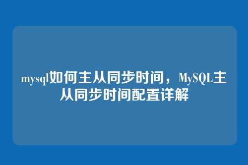mysql如何主从同步时间,MySQL主从同步时间配置详解