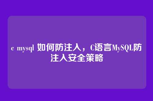 c mysql 如何防注入,C语言MySQL防注入安全策略