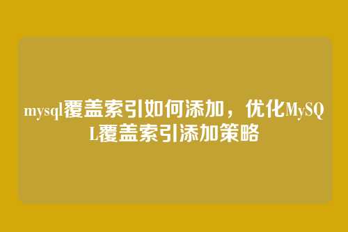 mysql覆盖索引如何添加,优化MySQL覆盖索引添加策略