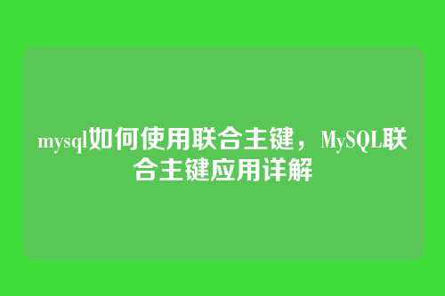 mysql如何使用联合主键,MySQL联合主键应用详解