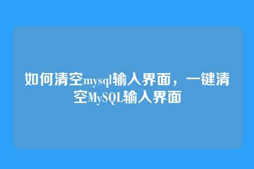 如何清空mysql输入界面，一键清空MySQL输入界面