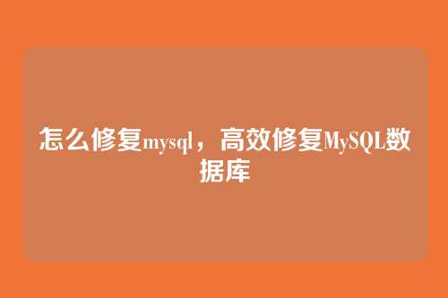 怎么修复mysql,高效修复MySQL数据库