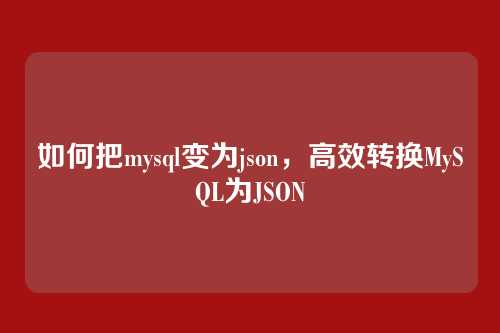 如何把mysql变为json,高效转换MySQL为JSON