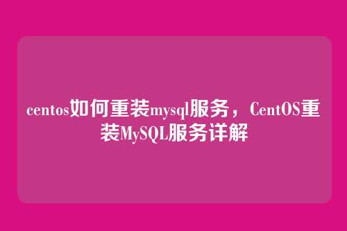 centos如何重装mysql服务,CentOS重装MySQL服务详解