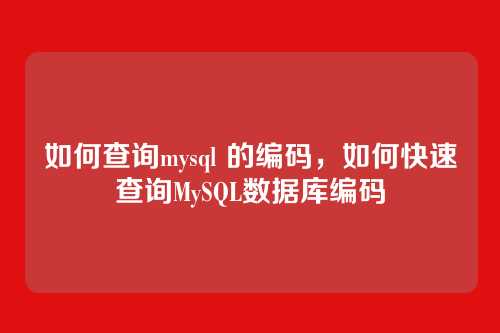 如何查询mysql 的编码,如何快速查询MySQL数据库编码