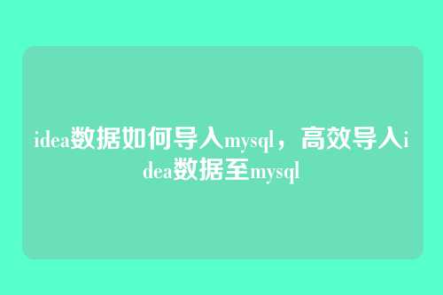 idea数据如何导入mysql,高效导入idea数据至mysql