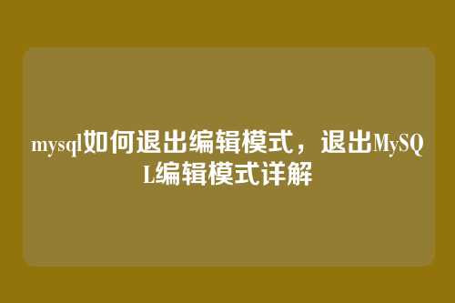 mysql如何退出编辑模式,退出MySQL编辑模式详解