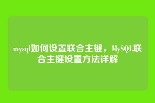 mysql如何设置联合主键,MySQL联合主键设置方法详解